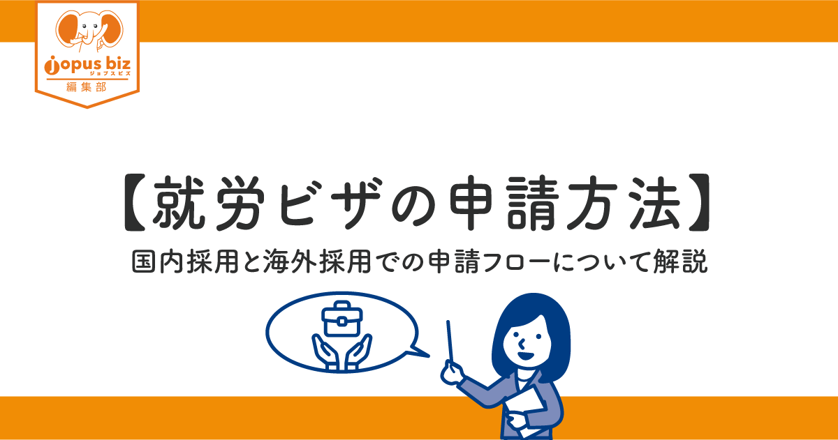 就労ビザの申請方法 国内採用と海外採用での申請フローについて解説 中小企業の外国人採用を当たり前にするメディア Jopus Biz