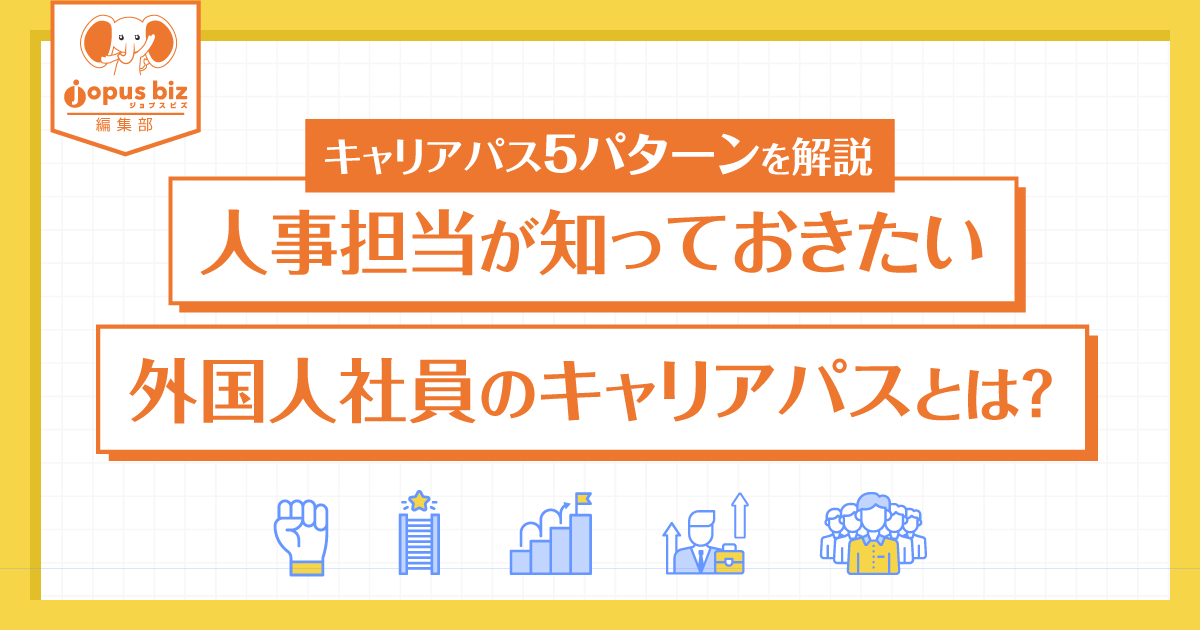 キャリアパス5パターンを解説 人事担当が知っておきたい外国人社員のキャリアパスとは 中小企業の外国人採用を当たり前にするメディア Jopus Biz